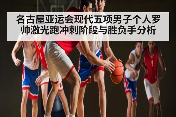 名古屋亚运会现代五项男子个人罗帅激光跑冲刺阶段与胜负手分析